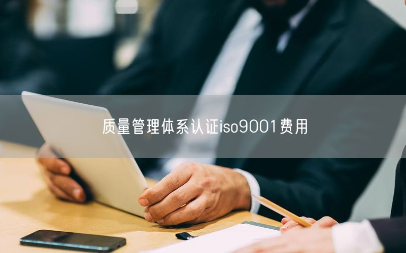 質(zhì)量管理體系認證iso9001費用(15)