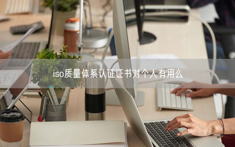 iso質(zhì)量體系認證證書對個人有用么(28)