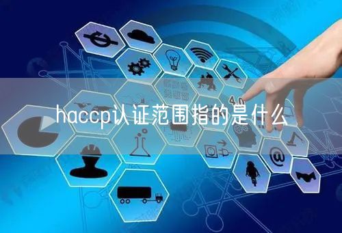 haccp認證范圍指的是什么(0)