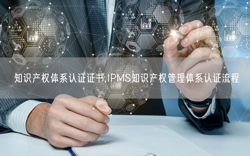 知識產權體系認證證書,IPMS知識產權管理體系認證流程(0)