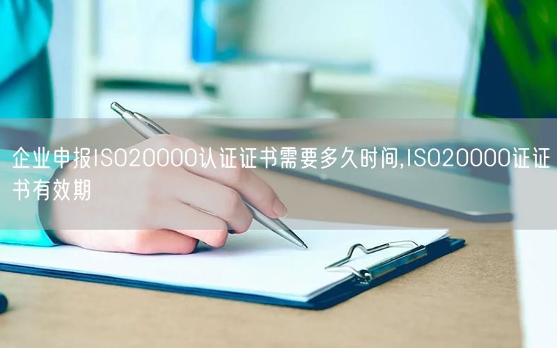 企業(yè)申報ISO20000認證證書需要多久時間,ISO20000證證書有效期(3)