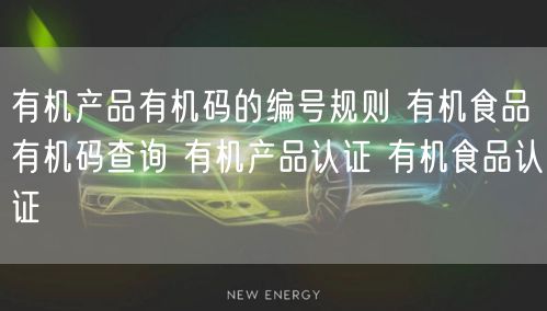 有機產(chǎn)品有機碼的編號規(guī)則 有機食品有機碼查詢 有機產(chǎn)品認(rèn)證 有機食品認(rèn)證(8)