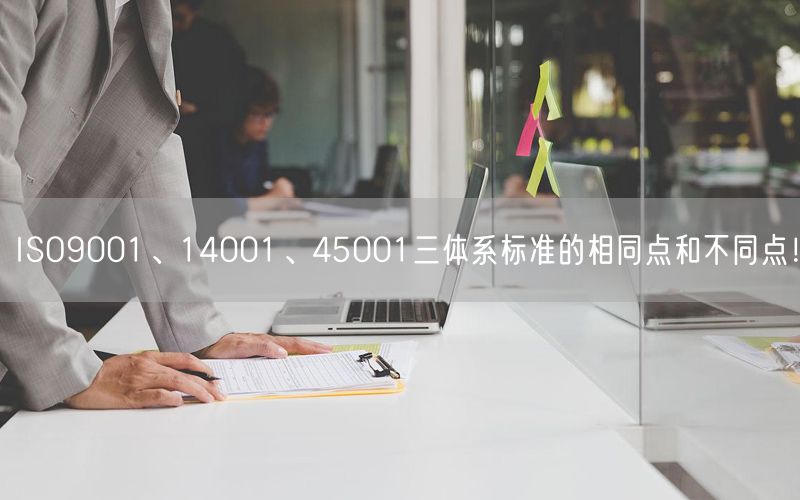 ISO9001、14001、45001三體系標準的相同點和不同點！(0)