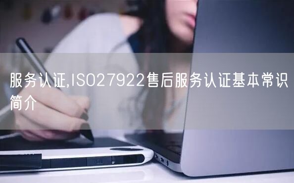 服務認證,ISO27922售后服務認證基本常識簡介(12)