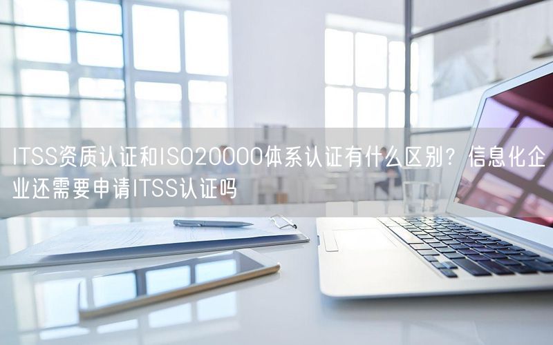 ITSS資質認證和ISO20000體系認證有什么區別？信息化企業還需要申請ITSS認證嗎(5)