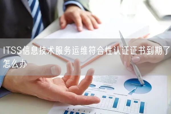 ITSS信息技術服務運維符合性認證證書到期了怎么辦(6)