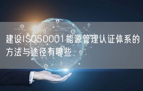 建設ISO50001能源管理認證體系的方法與途徑有哪些(5)