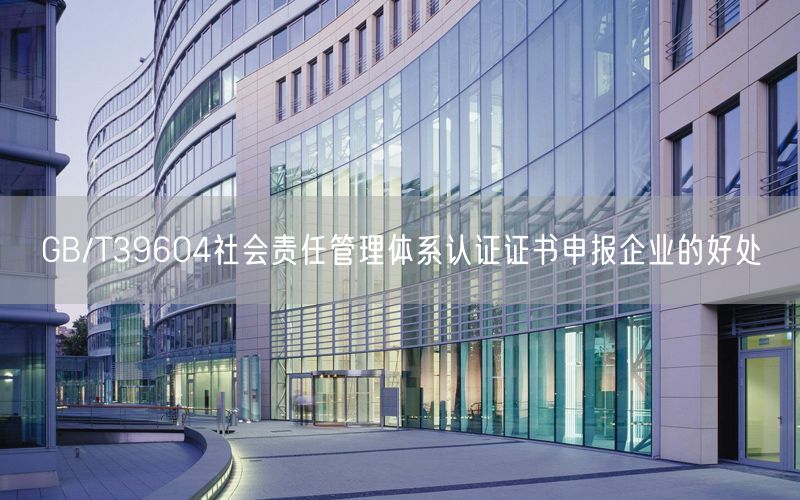 GB/T39604社會責任管理體系認證證書申報企業的好處(0)