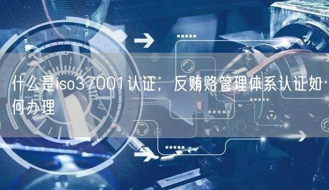 什么是iso37001認(rèn)證，反賄賂管理體系認(rèn)證如何辦理(0)