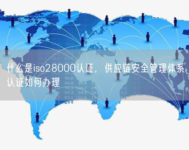 什么是iso28000認證，供應鏈安全管理體系認證如何辦理(15)