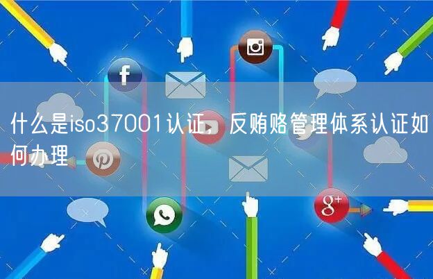 什么是iso37001認(rèn)證，反賄賂管理體系認(rèn)證如何辦理(7)