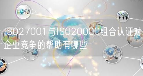 ISO27001與ISO20000組合認證對企業競爭的幫助有哪些(0)