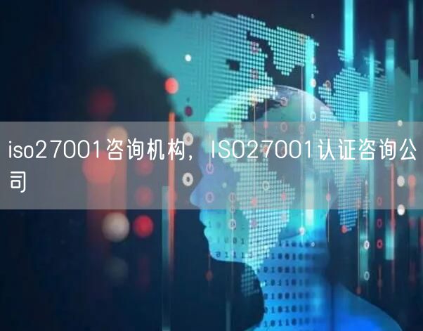 iso27001咨詢機(jī)構(gòu)，ISO27001認(rèn)證咨詢公司(0)