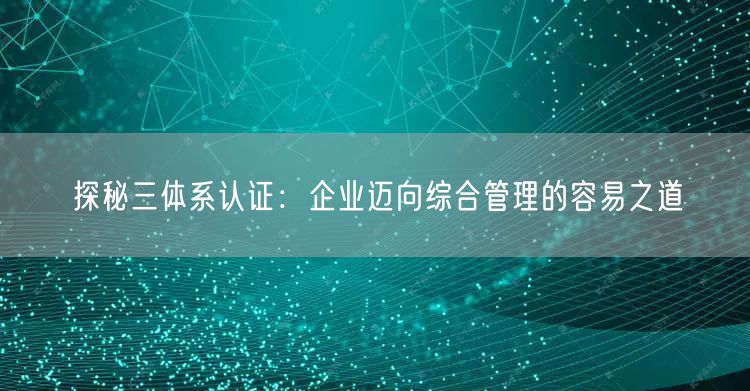 探秘三體系認證：企業邁向綜合管理的容易之道(12)