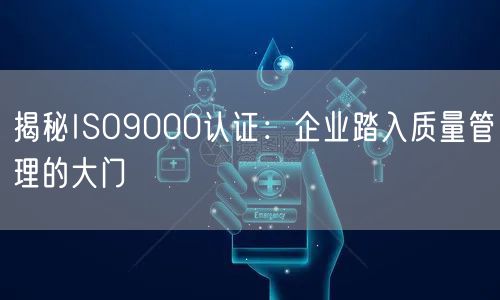 揭秘ISO9000認(rèn)證：企業(yè)踏入質(zhì)量管理的大門(mén)(12)