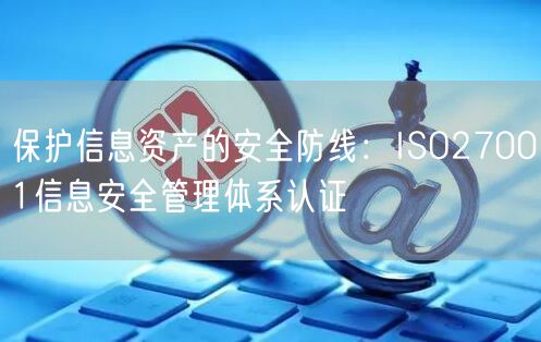 保護(hù)信息資產(chǎn)的安全防線：ISO27001信息安全管理體系認(rèn)證(17)