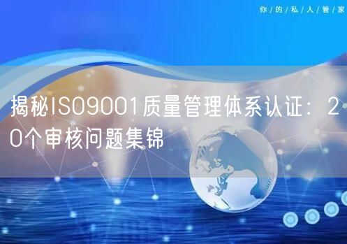 揭秘ISO9001質(zhì)量管理體系認(rèn)證：20個(gè)審核問(wèn)題集錦(0)