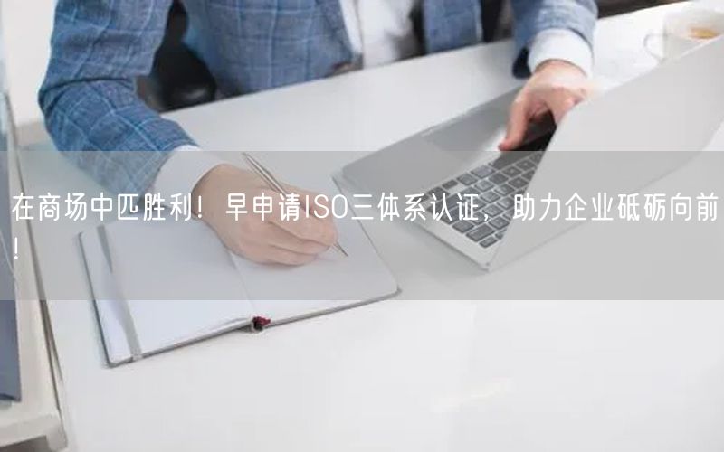 在商場中匹勝利！早申請ISO三體系認證，助力企業砥礪向前！(0)